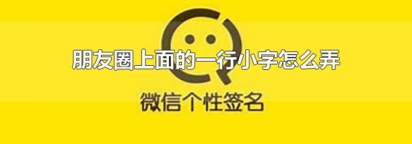 朋友圈上面的一行小字怎么弄