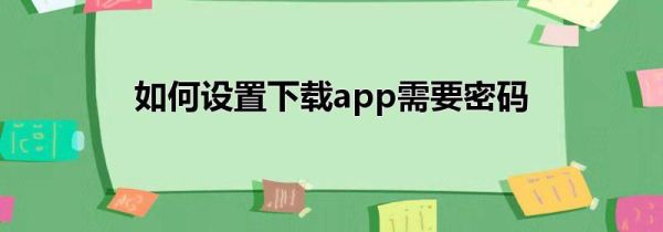 如何设置下载app需要密码