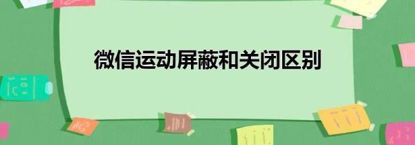 微信运动屏蔽和关闭区别