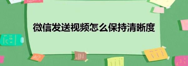 微信发送视频怎么保持清晰度