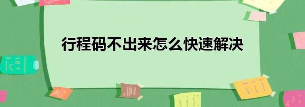 行程码不出来怎么快速解决