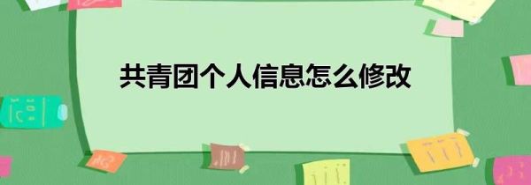 共青团个人信息怎么修改