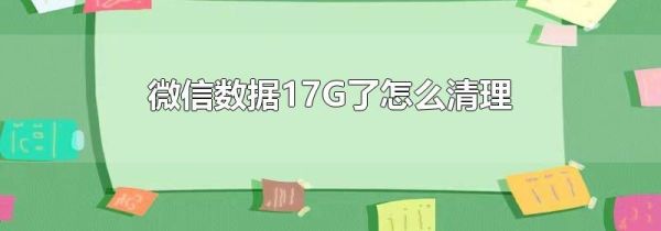 微信数据17G了怎么清理