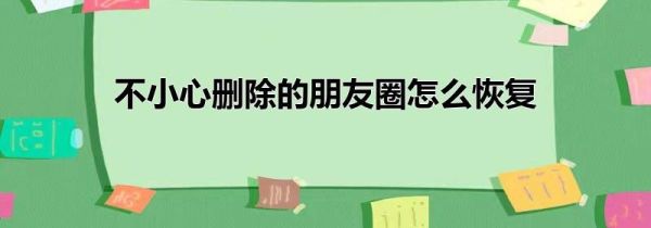 不小心删除的朋友圈怎么恢复