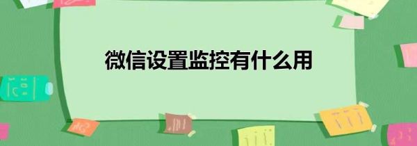 微信设置监控有什么用