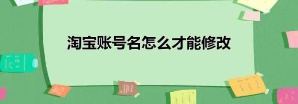 淘宝账号名怎么才能修改