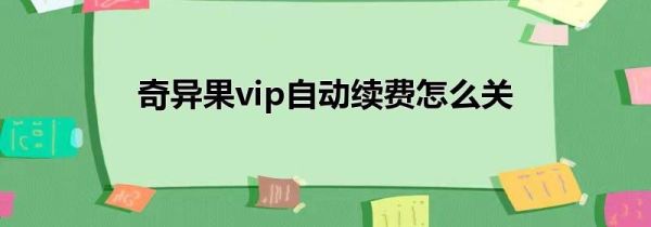 奇异果vip自动续费怎么关