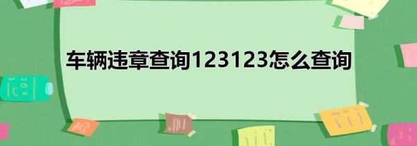 车辆违章查询123123怎么查询