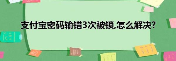 支付宝密码输错3次被锁,怎么解决?