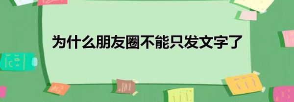 为什么朋友圈不能只发文字了