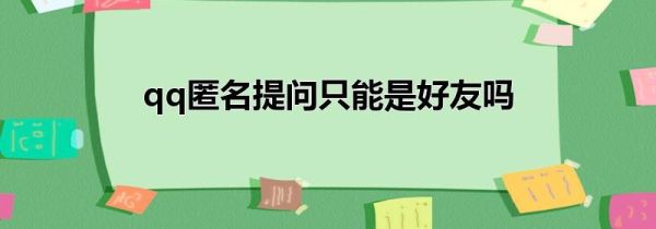 qq匿名提问只能是好友吗