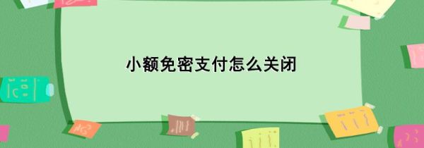 小额免密支付怎么关闭