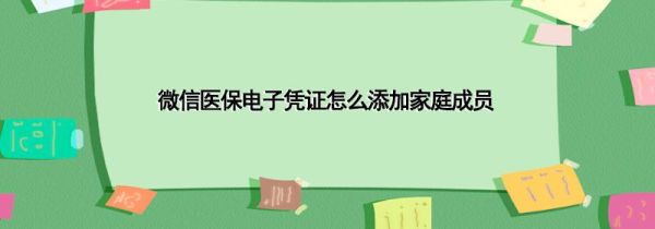 微信医保电子凭证怎么添加家庭成员