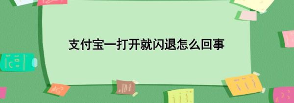 支付宝一打开就闪退怎么回事