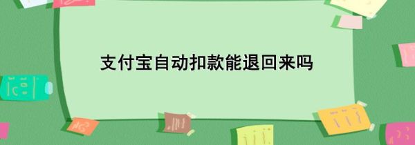 支付宝自动扣款能退回来吗