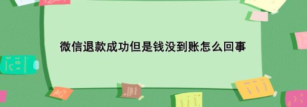 微信退款成功但是钱没到账怎么回事